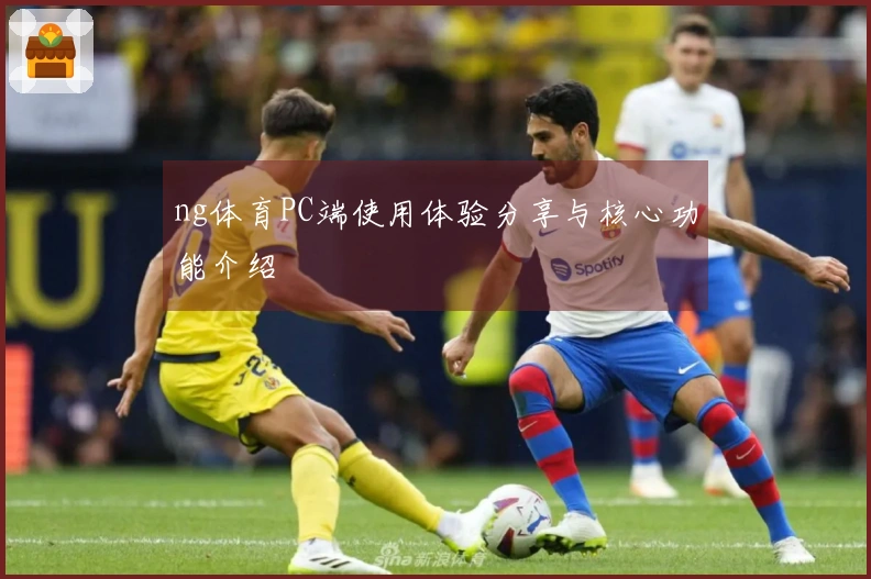 ng体育PC端使用体验分享与核心功能介绍
