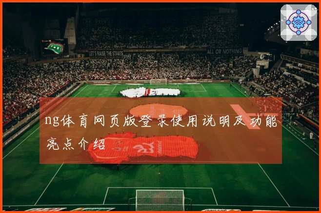 ng体育网页版登录使用说明及功能亮点介绍