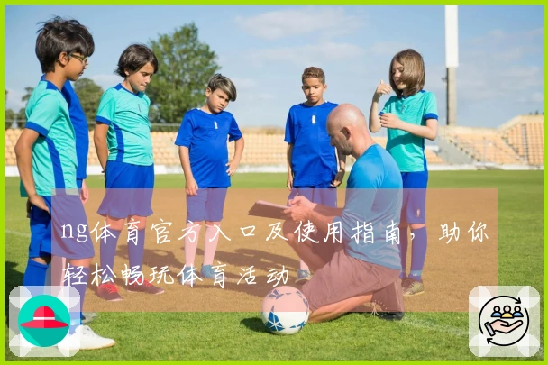 ng体育官方入口及使用指南，助你轻松畅玩体育活动