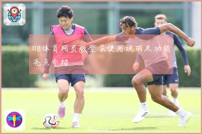 ng体育网页版登录使用说明及功能亮点介绍