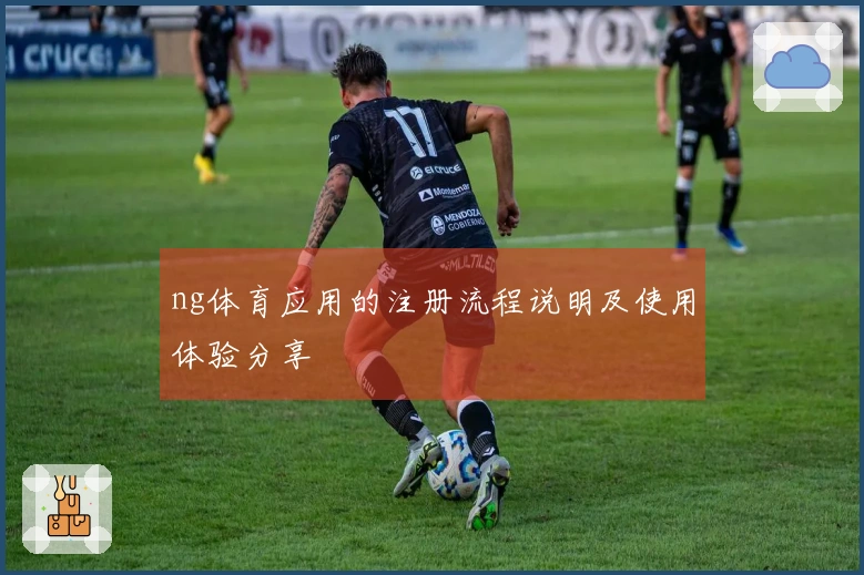 ng体育应用的注册流程说明及使用体验分享