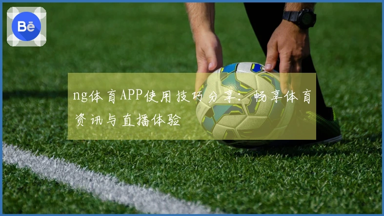 ng体育APP使用技巧分享：畅享体育资讯与直播体验