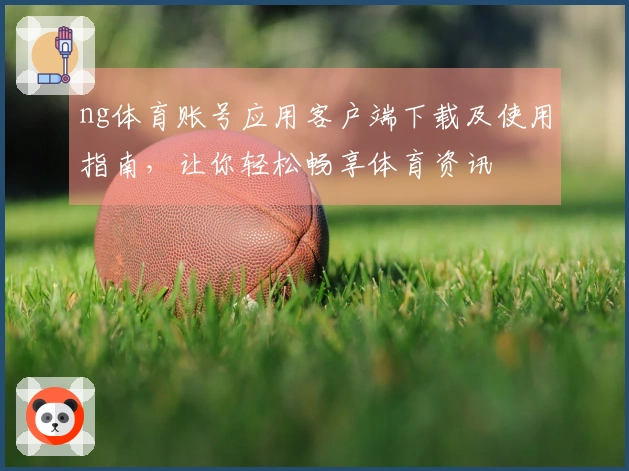 ng体育账号应用客户端下载及使用指南，让你轻松畅享体育资讯