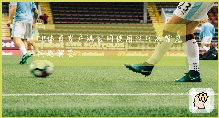 ng体育客户端官网使用技巧及常见问题解答
