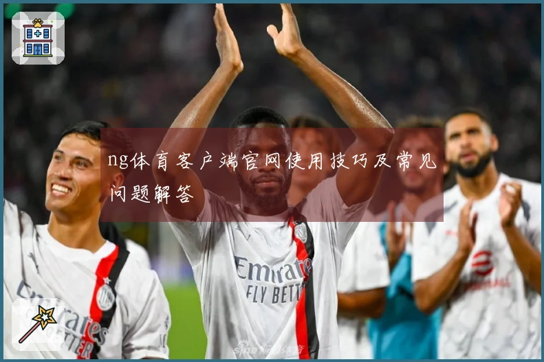 ng体育客户端官网使用技巧及常见问题解答