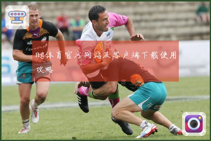 ng体育官方网站及客户端下载使用攻略